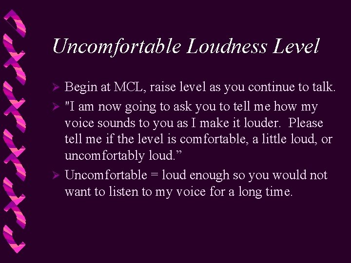 Uncomfortable Loudness Level Begin at MCL, raise level as you continue to talk. Ø
