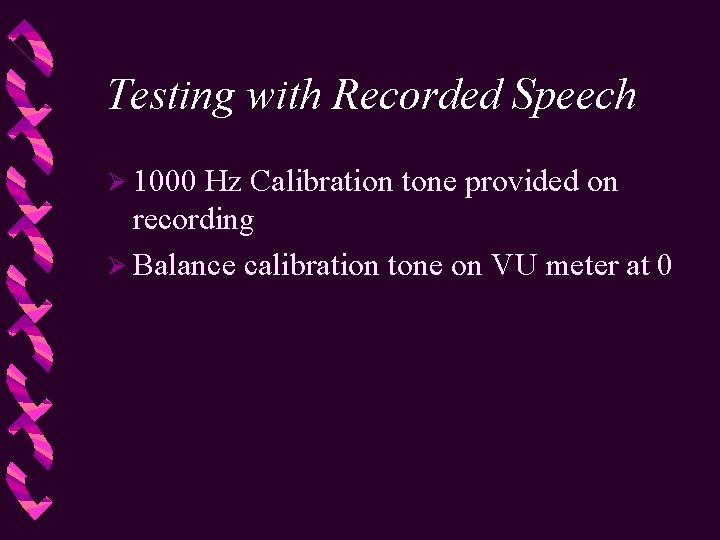 Testing with Recorded Speech Ø 1000 Hz Calibration tone provided on recording Ø Balance