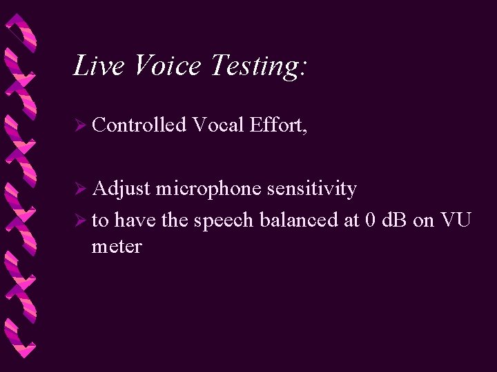 Live Voice Testing: Ø Controlled Ø Adjust Vocal Effort, microphone sensitivity Ø to have