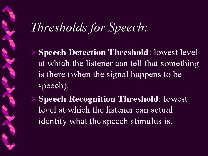 Thresholds for Speech: Ø Speech Detection Threshold: lowest level at which the listener can