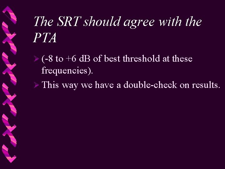 The SRT should agree with the PTA Ø (-8 to +6 d. B of