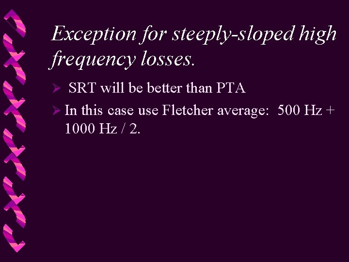 Exception for steeply-sloped high frequency losses. SRT will be better than PTA Ø In