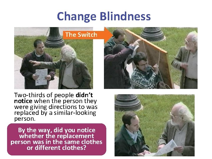 Change Blindness The Switch Two-thirds of people didn’t notice when the person they were