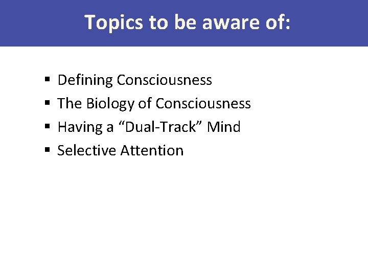 Topics to be aware of: § § Defining Consciousness The Biology of Consciousness Having