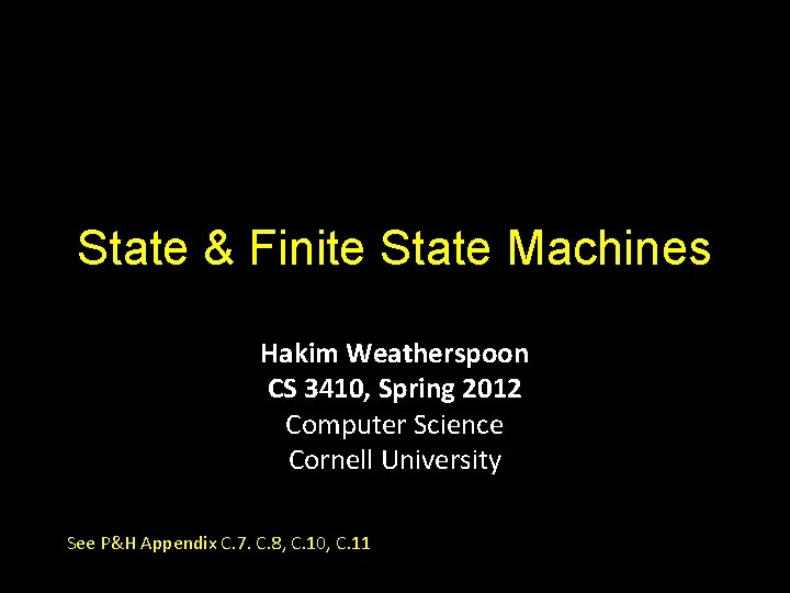 State & Finite State Machines Hakim Weatherspoon CS 3410, Spring 2012 Computer Science Cornell