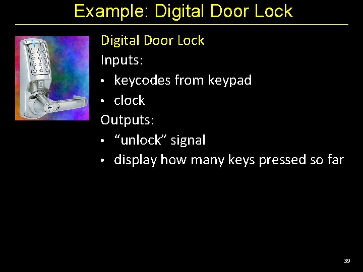 Example: Digital Door Lock Inputs: • keycodes from keypad • clock Outputs: • “unlock”