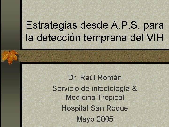 Estrategias desde A. P. S. para la detección temprana del VIH Dr. Raúl Román Estrategias desde A. P. S. para la detección temprana del VIH Dr. Raúl Román