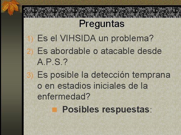 Preguntas 1) Es el VIHSIDA un problema? 2) Es abordable o atacable desde A. Preguntas 1) Es el VIHSIDA un problema? 2) Es abordable o atacable desde A.
