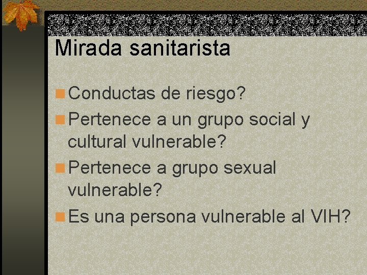 Mirada sanitarista n Conductas de riesgo? n Pertenece a un grupo social y cultural Mirada sanitarista n Conductas de riesgo? n Pertenece a un grupo social y cultural