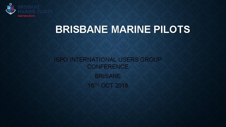 BRISBANE MARINE PILOTS ISPO INTERNATIONAL USERS GROUP CONFERENCE BRISANE 18 TH OCT 2018 