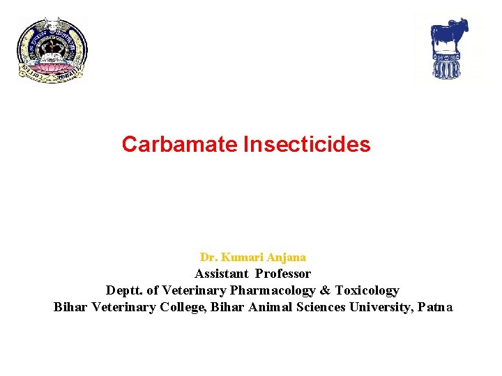 Carbamate Insecticides Dr. Kumari Anjana Assistant Professor Deptt. of Veterinary Pharmacology & Toxicology Bihar