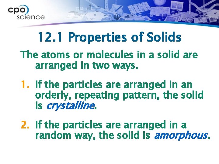 12. 1 Properties of Solids The atoms or molecules in a solid are arranged