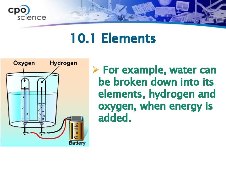 10. 1 Elements Ø For example, water can be broken down into its elements,