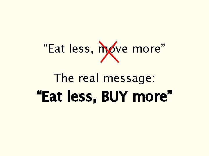 “Eat less, move more” The real message: “Eat less, BUY more” “Eat less, move more” The real message: “Eat less, BUY more”
