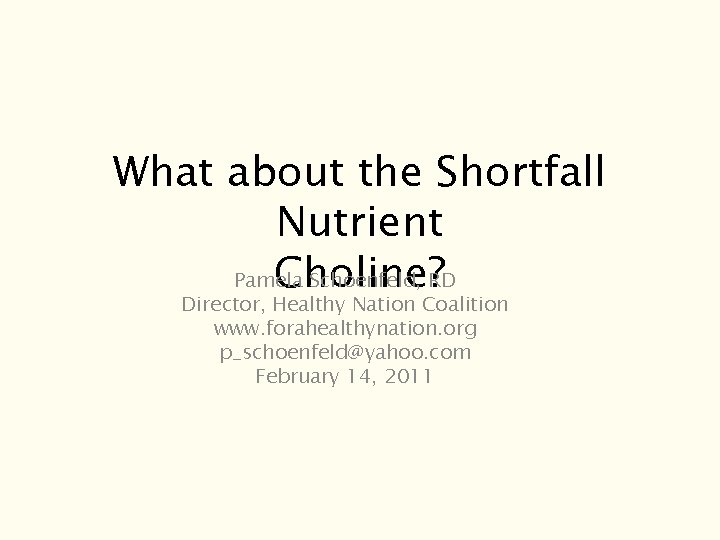 What about the Shortfall Nutrient Choline? Pamela Schoenfeld, RD Director, Healthy Nation Coalition www. What about the Shortfall Nutrient Choline? Pamela Schoenfeld, RD Director, Healthy Nation Coalition www.
