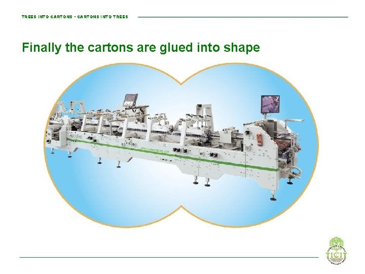 TREES INTO CARTONS • CARTONS INTO TREES Finally the cartons are glued into shape