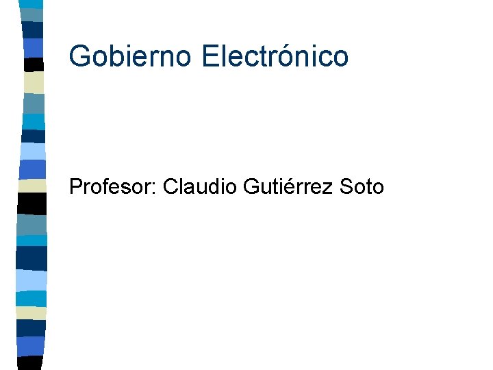 Gobierno Electrónico Profesor: Claudio Gutiérrez Soto 