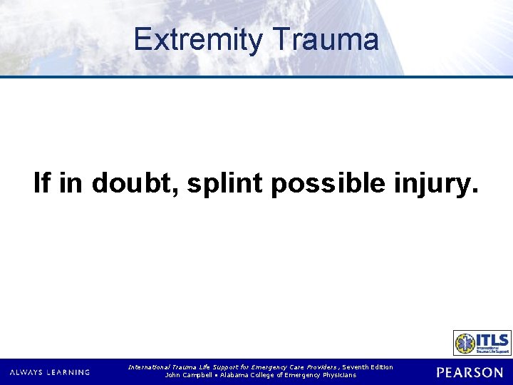 Extremity Trauma If in doubt, splint possible injury. International Trauma Life Support for Emergency