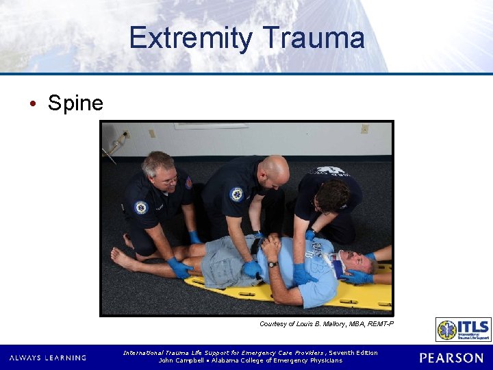 Extremity Trauma • Spine Courtesy of Louis B. Mallory, MBA, REMT-P International Trauma Life