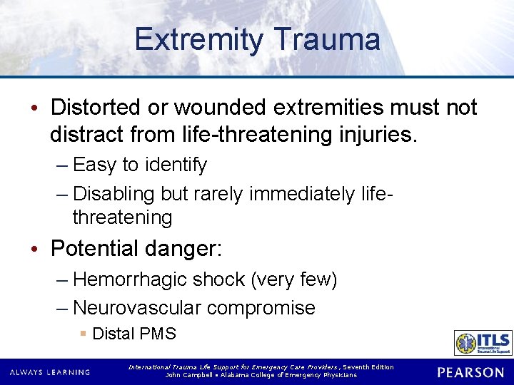 Extremity Trauma • Distorted or wounded extremities must not distract from life-threatening injuries. –