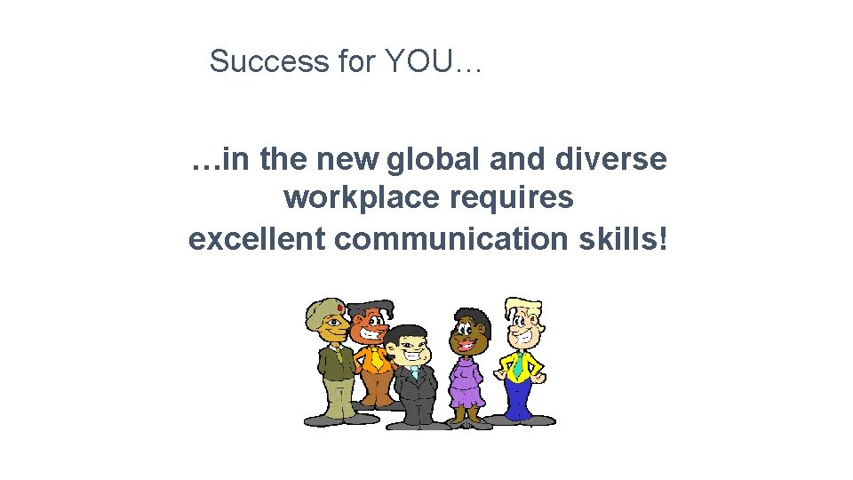 Success for YOU… …in the new global and diverse workplace requires excellent communication skills!