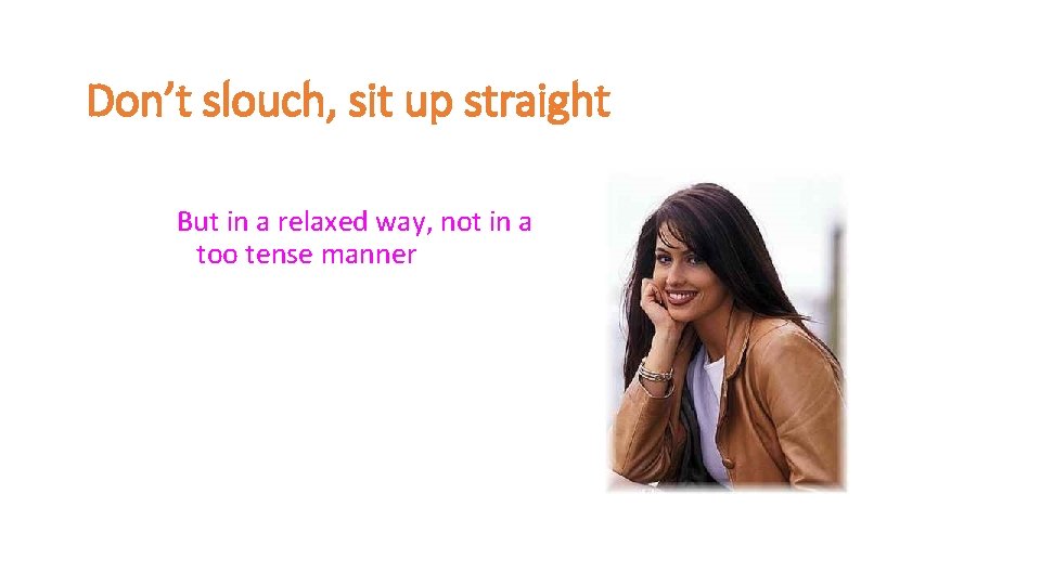 Don’t slouch, sit up straight But in a relaxed way, not in a too