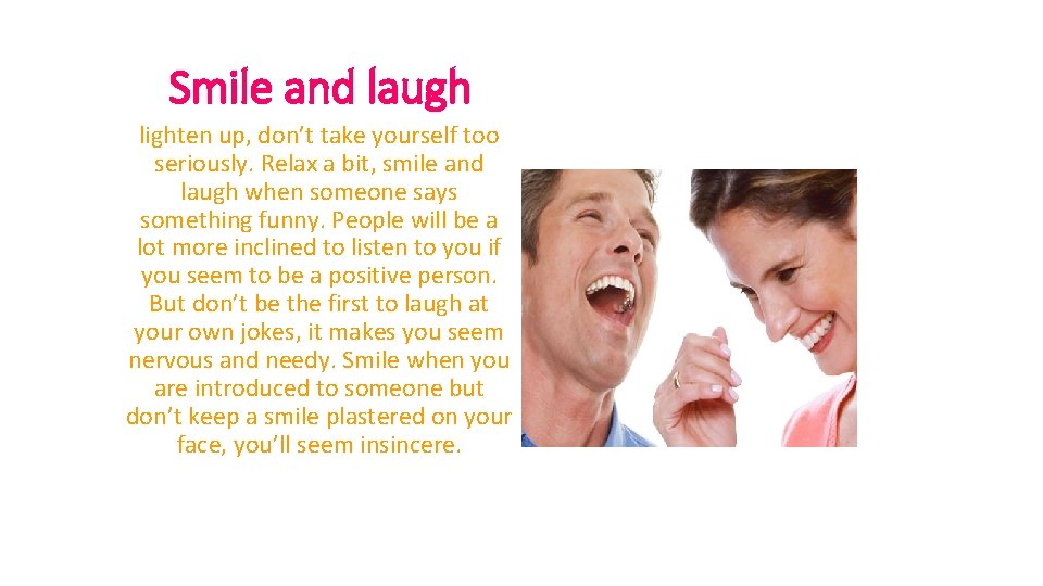 Smile and laugh lighten up, don’t take yourself too seriously. Relax a bit, smile