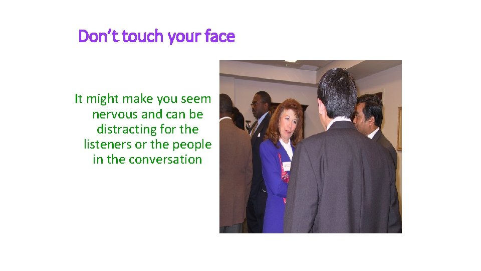 Don’t touch your face It might make you seem nervous and can be distracting