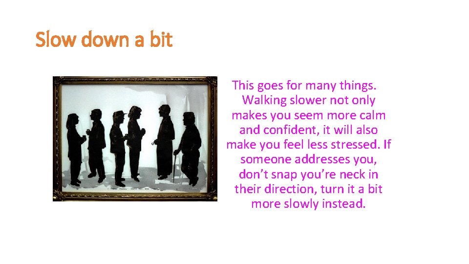 Slow down a bit This goes for many things. Walking slower not only makes