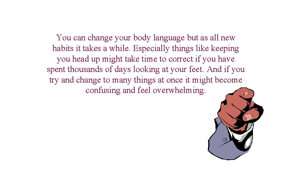 You can change your body language but as all new habits it takes a