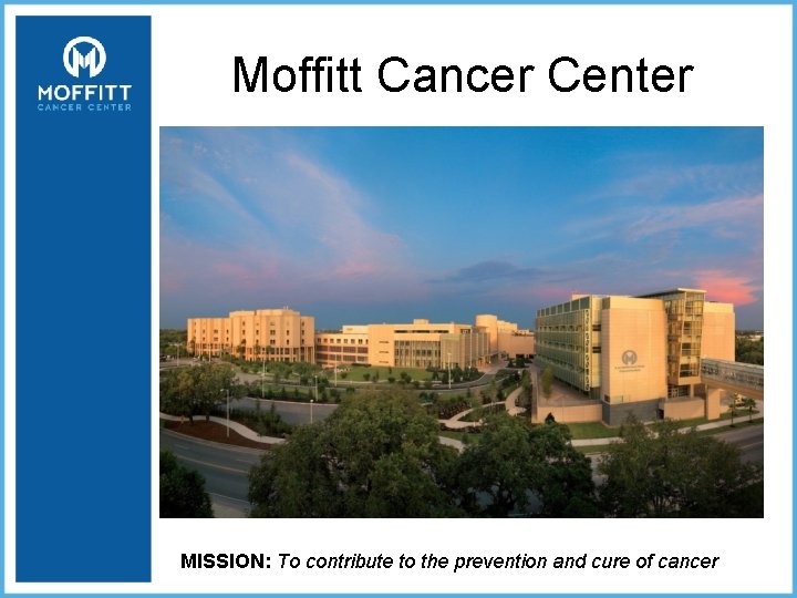 Moffitt Cancer Center MISSION: To contribute to the prevention and cure of cancer 