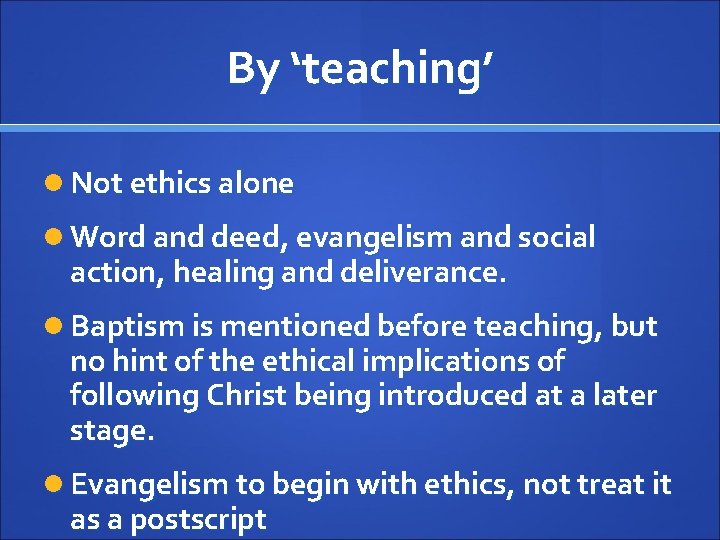 By ‘teaching’ Not ethics alone Word and deed, evangelism and social action, healing and