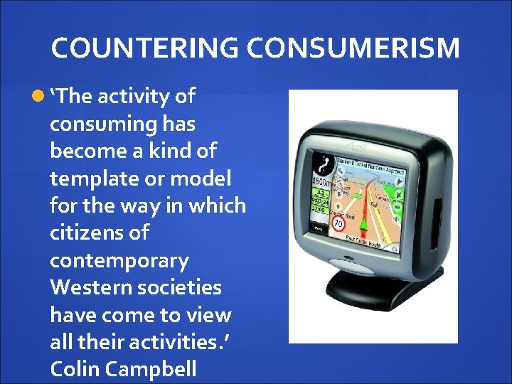 COUNTERING CONSUMERISM ‘The activity of consuming has become a kind of template or model