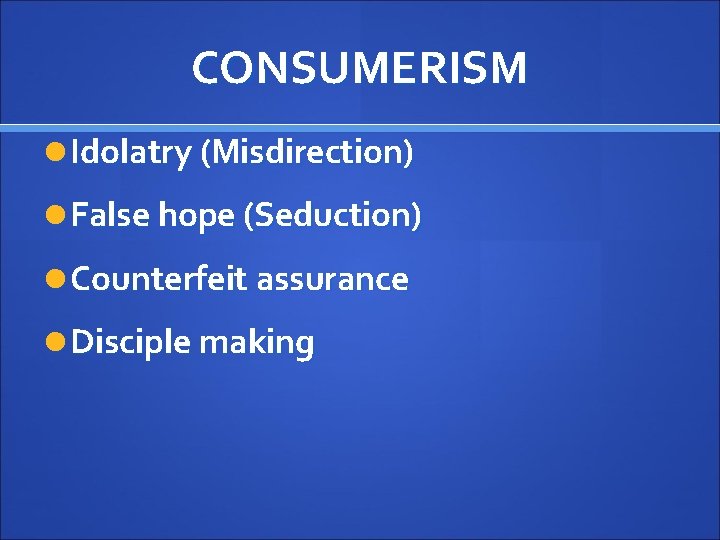 CONSUMERISM Idolatry (Misdirection) False hope (Seduction) Counterfeit assurance Disciple making 
