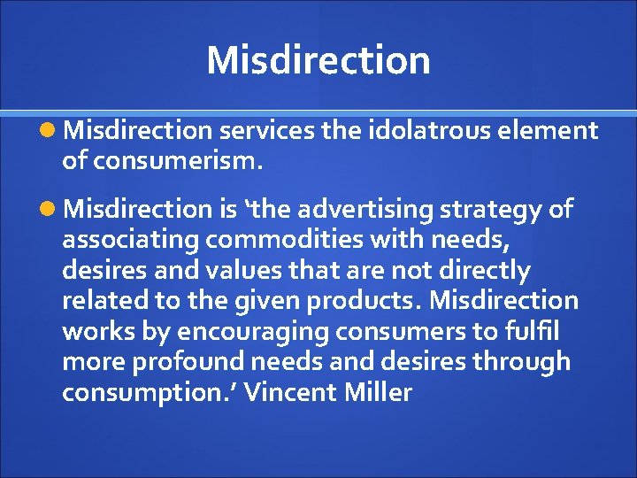 Misdirection services the idolatrous element of consumerism. Misdirection is ‘the advertising strategy of associating
