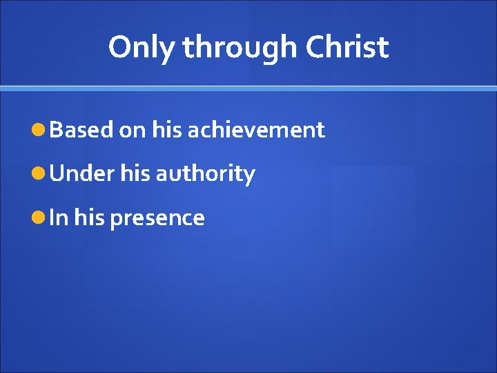 Only through Christ Based on his achievement Under his authority In his presence 