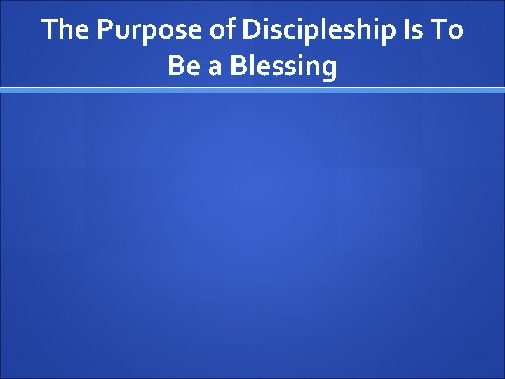 The Purpose of Discipleship Is To Be a Blessing 