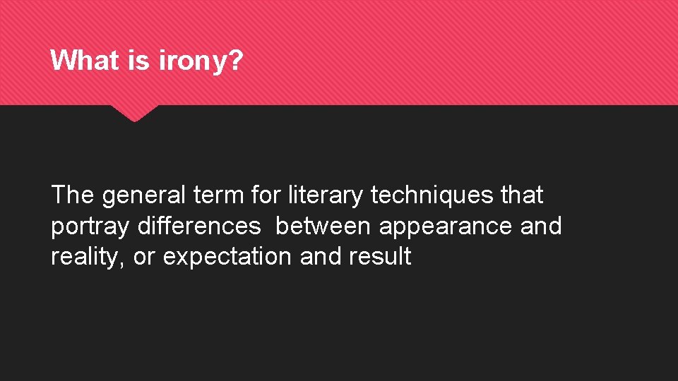 What is irony? The general term for literary techniques that portray differences between appearance