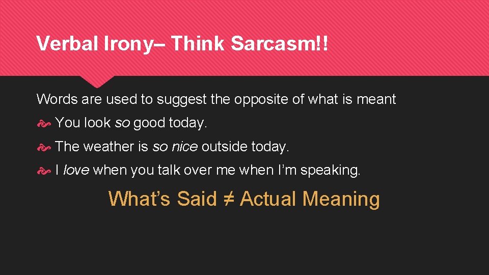 Verbal Irony– Think Sarcasm!! Words are used to suggest the opposite of what is