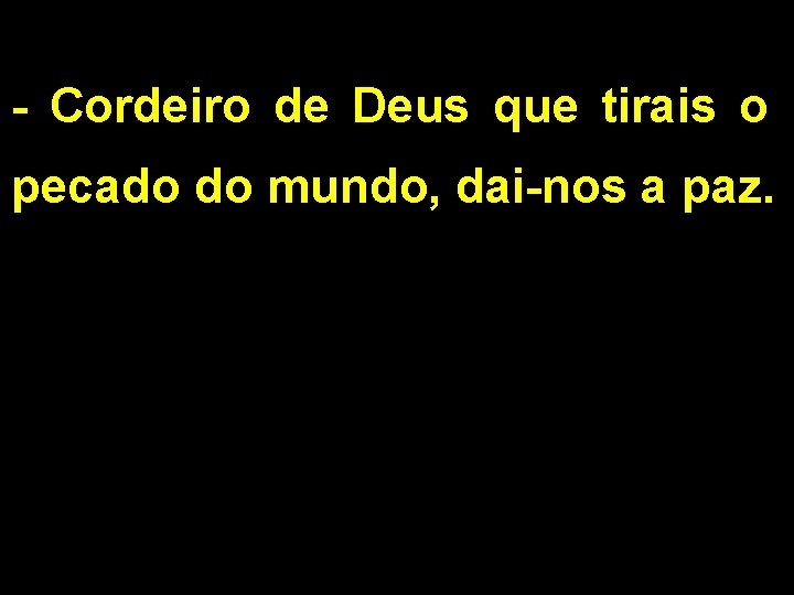 - Cordeiro de Deus que tirais o pecado do mundo, dai-nos a paz. 