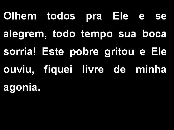 Olhem todos pra Ele e se alegrem, todo tempo sua boca sorria! Este pobre