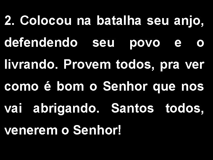 2. Colocou na batalha seu anjo, defendendo seu povo e o livrando. Provem todos,