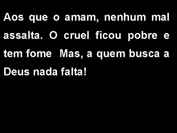 Aos que o amam, nenhum mal assalta. O cruel ficou pobre e tem fome