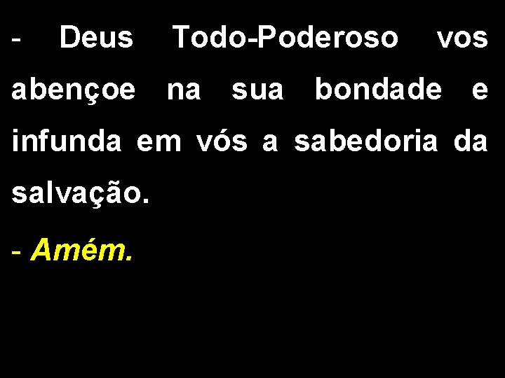 - Deus Todo-Poderoso vos abençoe na sua bondade e infunda em vós a sabedoria