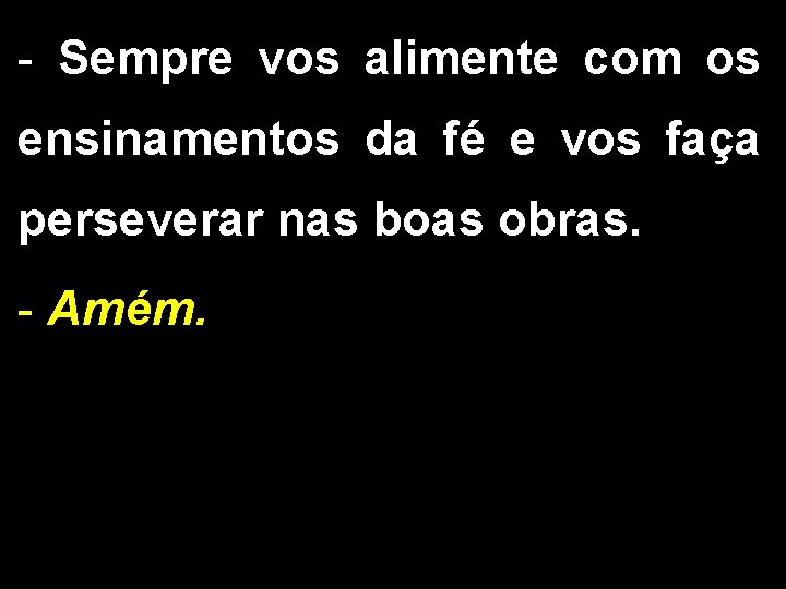 - Sempre vos alimente com os ensinamentos da fé e vos faça perseverar nas