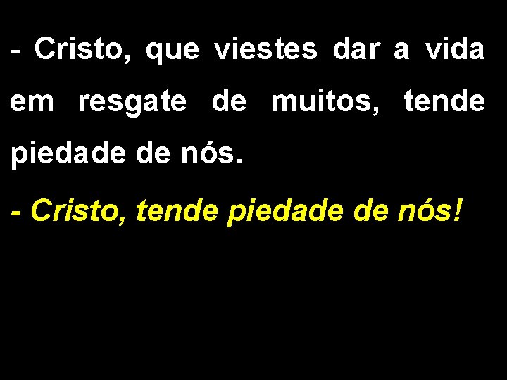 - Cristo, que viestes dar a vida em resgate de muitos, tende piedade de