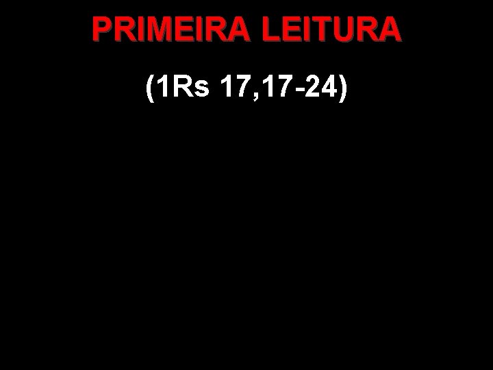 PRIMEIRA LEITURA (1 Rs 17, 17 -24) 