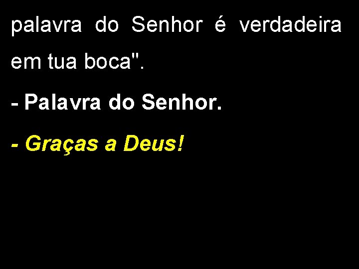 palavra do Senhor é verdadeira em tua boca". - Palavra do Senhor. - Graças