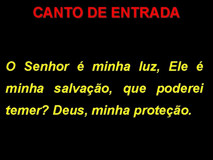 CANTO DE ENTRADA O Senhor é minha luz, Ele é minha salvação, que poderei