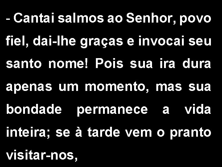 - Cantai salmos ao Senhor, povo fiel, dai-lhe graças e invocai seu santo nome!